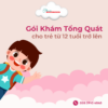 Gói Khám Tổng Quát Cho Trẻ Từ 12 Tuổi Trở Lên